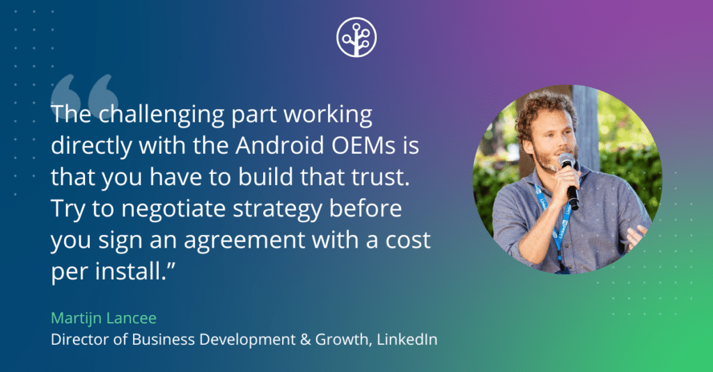 Image of Martijn Lancee Director of Business Development & Growth, LinkedIn with the quote "The challenging part working directly with the Android OEMs is that you have to build that trust. Try to negotiate strategy before you sign an agreement with a cost per install.”